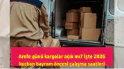 Arefe günü kargolar açık mı? İşte 2026 kurban bayram öncesi çalışma saatleri