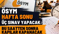 ÖSYM hafta sonu üç sınav yapacak: Bu saatten sonra kapılar kapanacak
