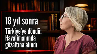 18 yıl sonra Türkiye’ye döndü: Havalimanında gözaltına alındı