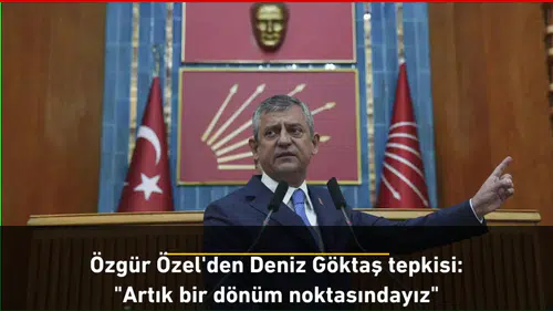 Özgür Özel'den Deniz Göktaş tepkisi: "Artık bir dönüm noktasındayız"
