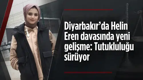 Diyarbakır’da Helin Eren davasında yeni gelişme: Tutukluluğu sürüyor