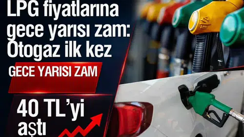 LPG fiyatlarına gece yarısı zam: Otogaz ilk kez 40 TL’yi aştı