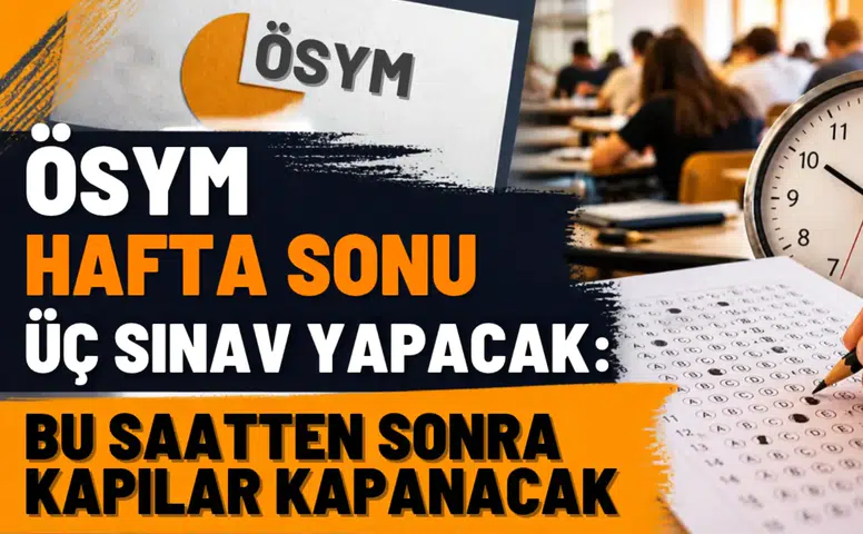 ÖSYM hafta sonu üç sınav yapacak: Bu saatten sonra kapılar kapanacak