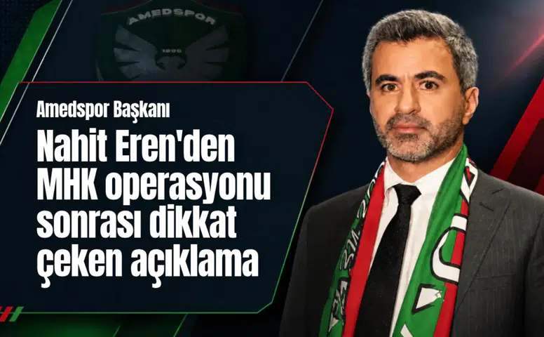 Amedspor Başkanı Nahit Eren’den MHK operasyonu sonrası dikkat çeken açıklama