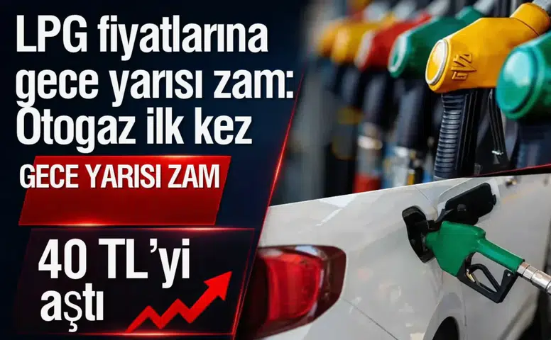 LPG fiyatlarına gece yarısı zam: Otogaz ilk kez 40 TL’yi aştı